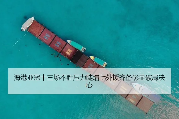海港亚冠十三场不胜压力陡增七外援齐备彰显破局决心