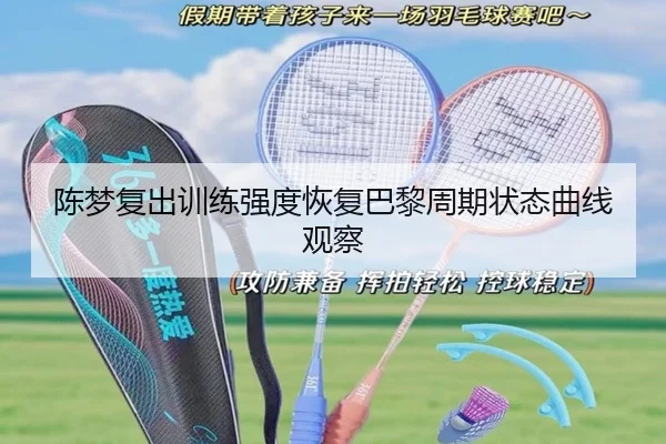 陈梦复出训练强度恢复巴黎周期状态曲线观察